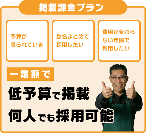「掲載課金プラン 」一定額で低予算で掲載。何人でも採用可能。
